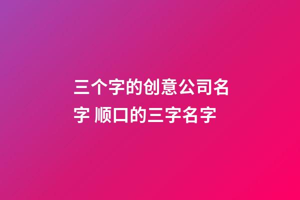 三个字的创意公司名字 顺口的三字名字